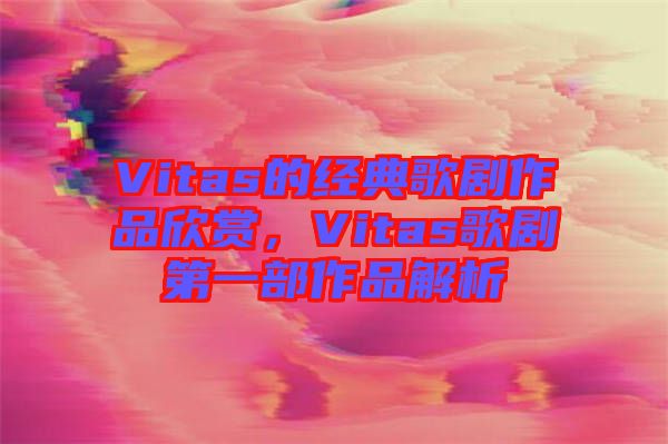 Vitas的經典歌劇作品欣賞，Vitas歌劇第一部作品解析