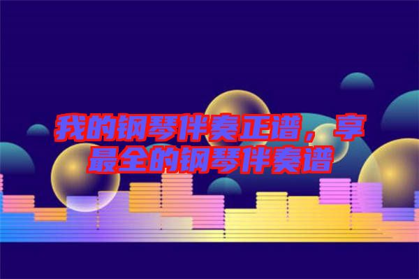我的鋼琴伴奏正譜，享最全的鋼琴伴奏譜