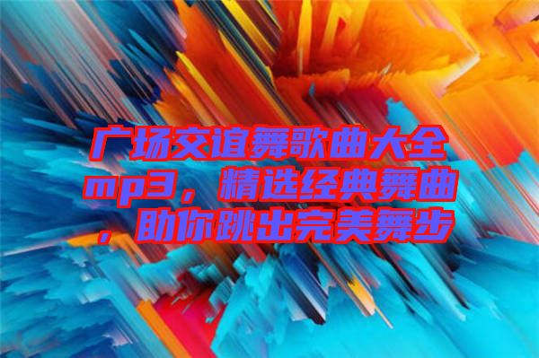廣場交誼舞歌曲大全mp3，精選經(jīng)典舞曲，助你跳出完美舞步