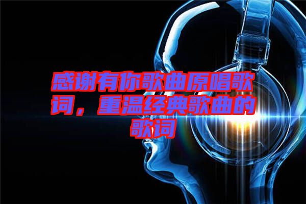 感謝有你歌曲原唱歌詞，重溫經(jīng)典歌曲的歌詞