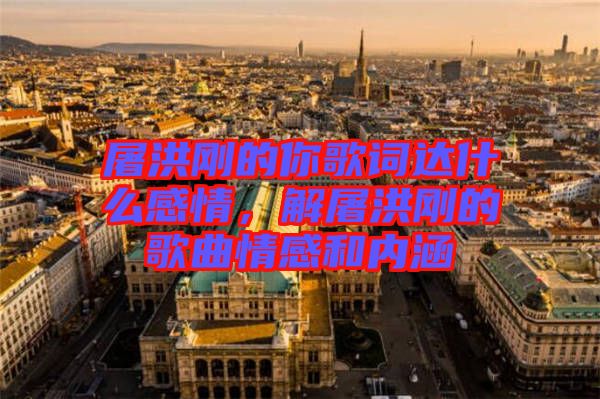 屠洪剛的你歌詞達(dá)什么感情，解屠洪剛的歌曲情感和內(nèi)涵