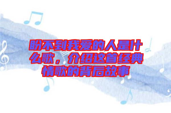 盼不到我愛(ài)的人是什么歌，介紹這首經(jīng)典情歌的背后故事