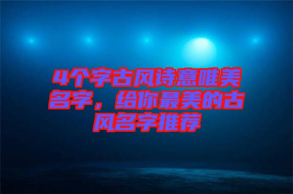 4個(gè)字古風(fēng)詩(shī)意唯美名字，給你最美的古風(fēng)名字推薦