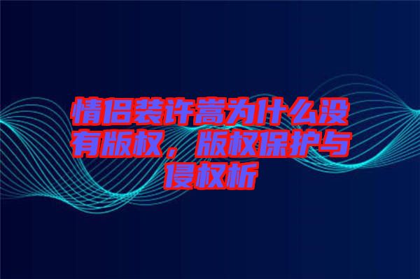 情侶裝許嵩為什么沒有版權(quán)，版權(quán)保護(hù)與侵權(quán)析