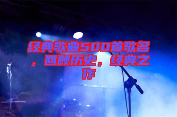 經(jīng)典歌曲500首歌名，回顧歷史，經(jīng)典之作
