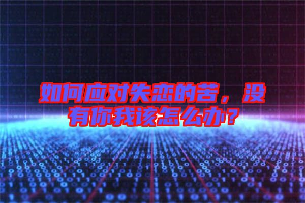 如何應(yīng)對(duì)失戀的苦，沒(méi)有你我該怎么辦？