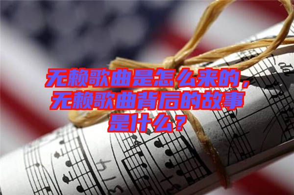 無賴歌曲是怎么來的，無賴歌曲背后的故事是什么？