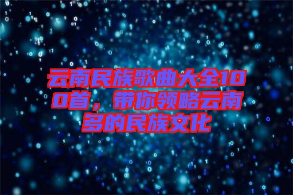 云南民族歌曲大全100首，帶你領略云南多的民族文化