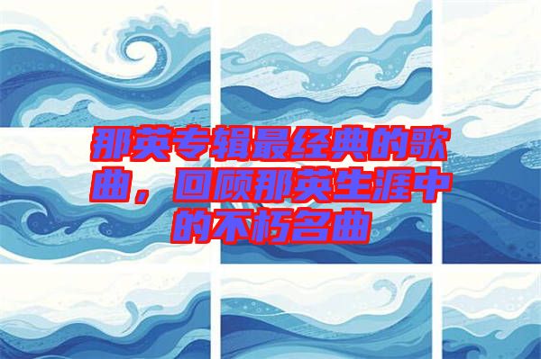 那英專(zhuān)輯最經(jīng)典的歌曲，回顧那英生涯中的不朽名曲
