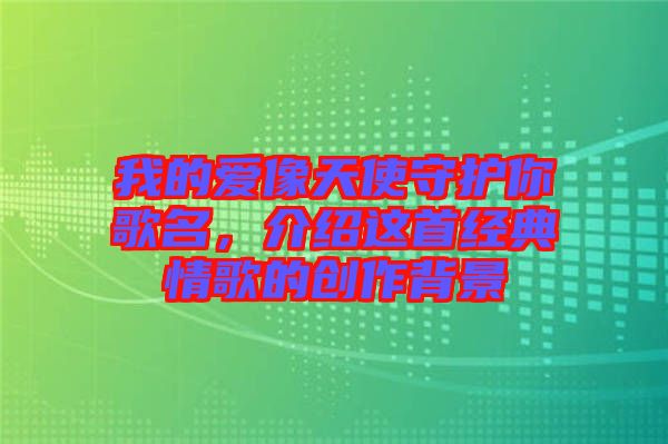 我的愛(ài)像天使守護(hù)你歌名，介紹這首經(jīng)典情歌的創(chuàng)作背景