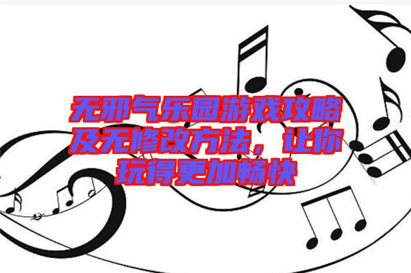 無邪氣樂園游戲攻略及無修改方法，讓你玩得更加暢快