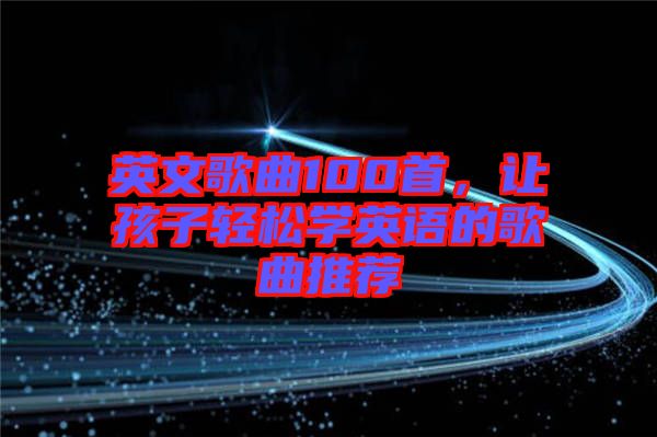 英文歌曲100首，讓孩子輕松學(xué)英語的歌曲推薦