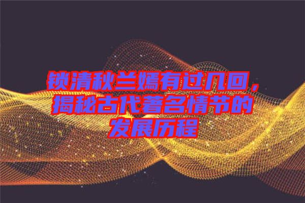 鎖清秋蘭嫣有過幾回，揭秘古代著名情節(jié)的發(fā)展歷程