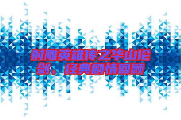 射雕英雄傳之華山論劍，經(jīng)典劇情回顧