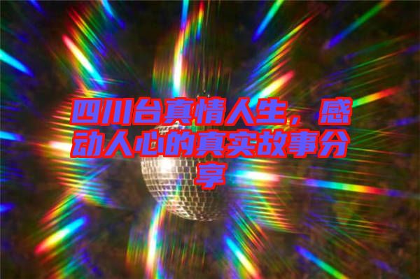 四川臺(tái)真情人生，感動(dòng)人心的真實(shí)故事分享