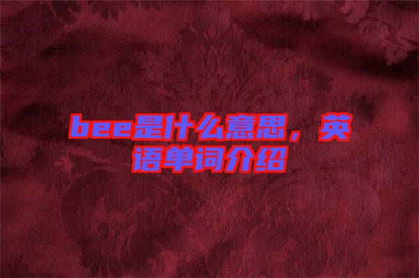 bee是什么意思，英語(yǔ)單詞介紹