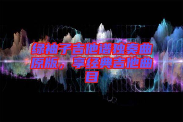 綠袖子吉他譜獨(dú)奏曲原版，享經(jīng)典吉他曲目