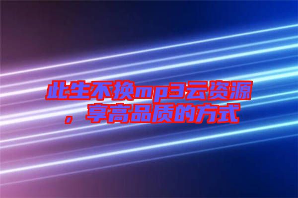 此生不換mp3云資源，享高品質(zhì)的方式