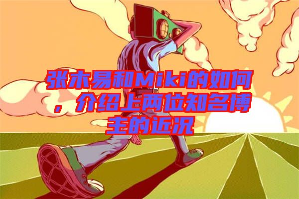張木易和Miki的如何，介紹上兩位知名博主的近況