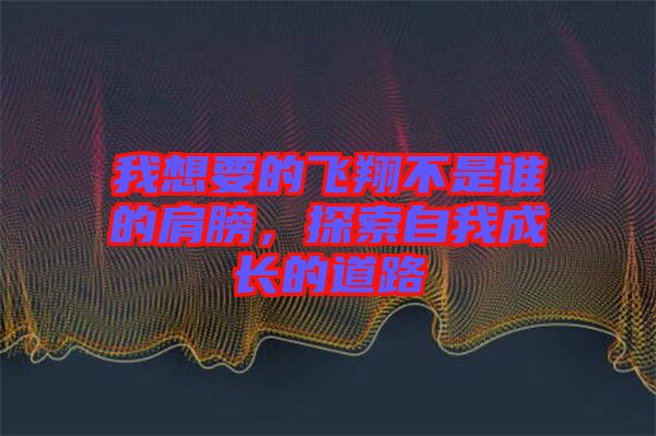 我想要的飛翔不是誰的肩膀，探索自我成長的道路