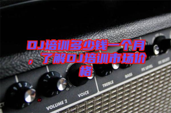 DJ培訓(xùn)多少錢一個(gè)月，了解DJ培訓(xùn)市場價(jià)格