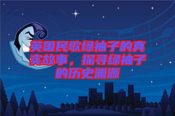 英國民歌綠袖子的真實(shí)故事，探尋綠袖子的歷史淵源