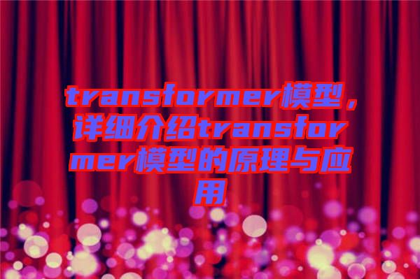 transformer模型，詳細(xì)介紹transformer模型的原理與應(yīng)用