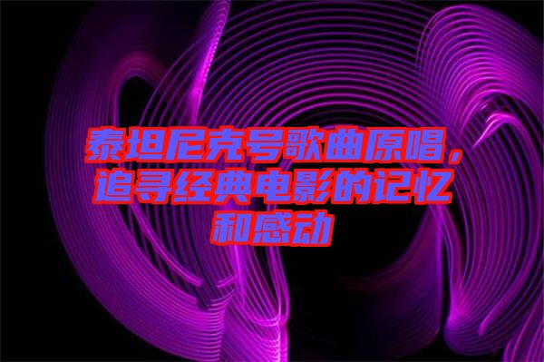 泰坦尼克號歌曲原唱，追尋經(jīng)典電影的記憶和感動