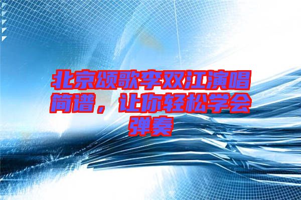 北京頌歌李雙江演唱簡(jiǎn)譜，讓你輕松學(xué)會(huì)彈奏