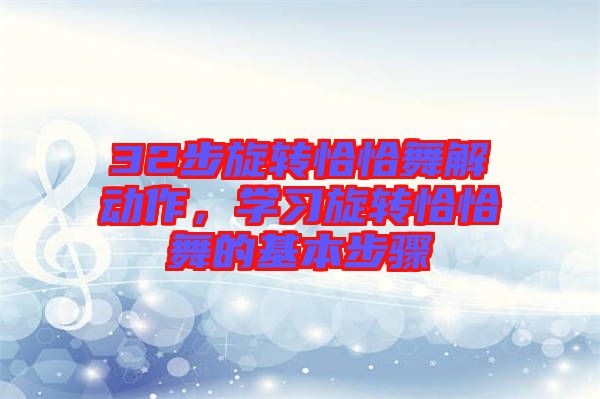 32步旋轉(zhuǎn)恰恰舞解動(dòng)作，學(xué)習(xí)旋轉(zhuǎn)恰恰舞的基本步驟