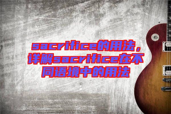 sacrifice的用法，詳解sacrifice在不同語境中的用法