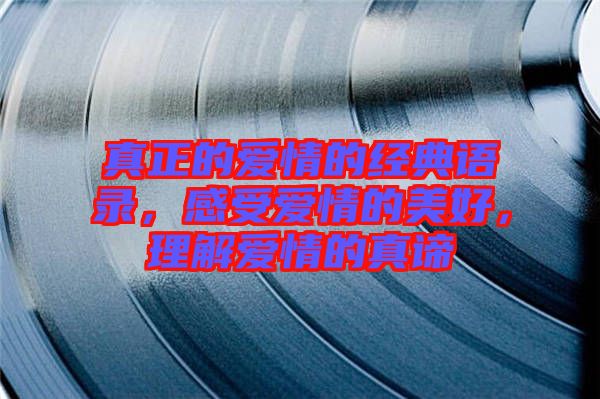 真正的愛(ài)情的經(jīng)典語(yǔ)錄，感受愛(ài)情的美好，理解愛(ài)情的真諦