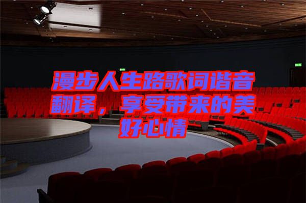 漫步人生路歌詞諧音翻譯，享受帶來的美好心情