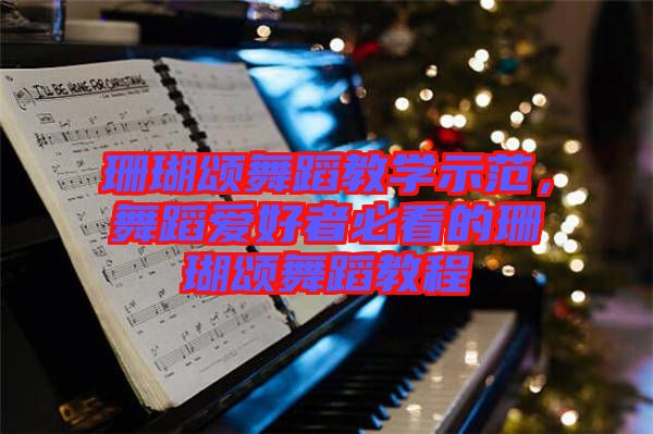 珊瑚頌舞蹈教學示范，舞蹈愛好者必看的珊瑚頌舞蹈教程