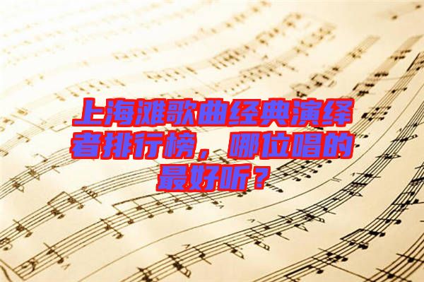 上海灘歌曲經(jīng)典演繹者排行榜，哪位唱的最好聽(tīng)？
