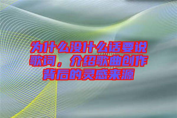 為什么沒什么話要說歌詞，介紹歌曲創(chuàng)作背后的靈感來源