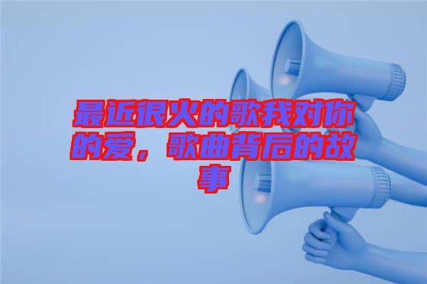 最近很火的歌我對(duì)你的愛，歌曲背后的故事