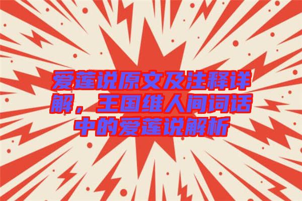 愛蓮說原文及注釋詳解，王國維人間詞話中的愛蓮說解析