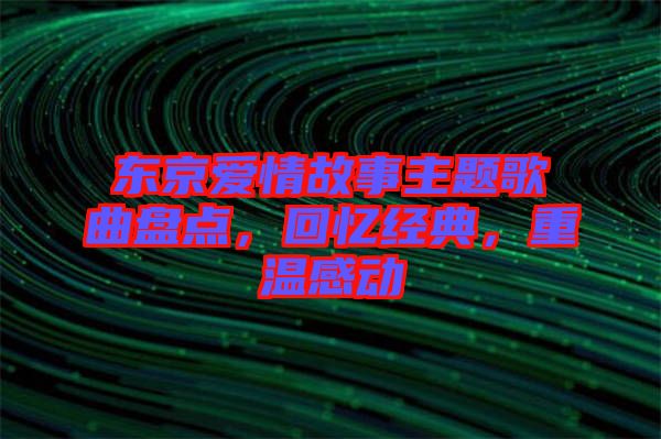 東京愛情故事主題歌曲盤點，回憶經(jīng)典，重溫感動