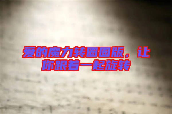愛的魔力轉(zhuǎn)圈圈版，讓你跟著一起旋轉(zhuǎn)