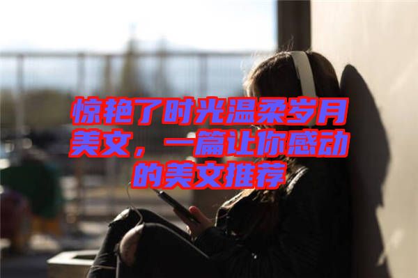 驚艷了時光溫柔歲月美文，一篇讓你感動的美文推薦
