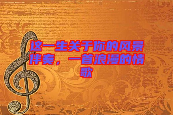 這一生關(guān)于你的風(fēng)景伴奏，一首浪漫的情歌