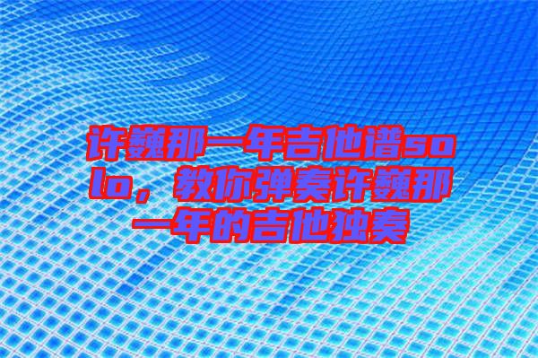 許巍那一年吉他譜solo，教你彈奏許巍那一年的吉他獨奏