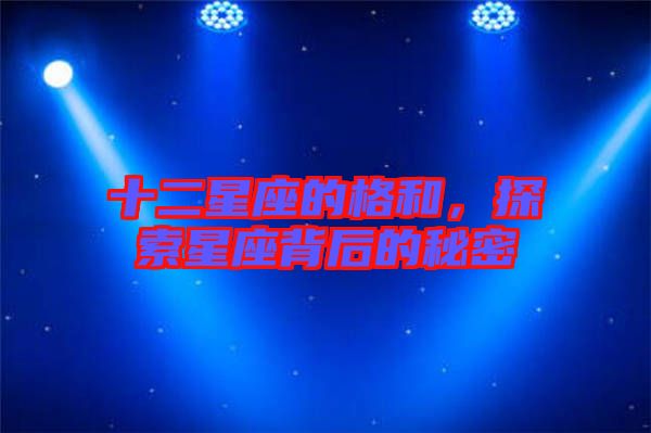 十二星座的格和，探索星座背后的秘密