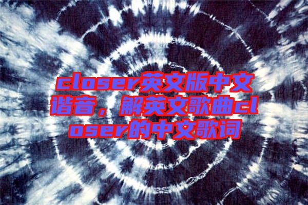 closer英文版中文諧音，解英文歌曲closer的中文歌詞