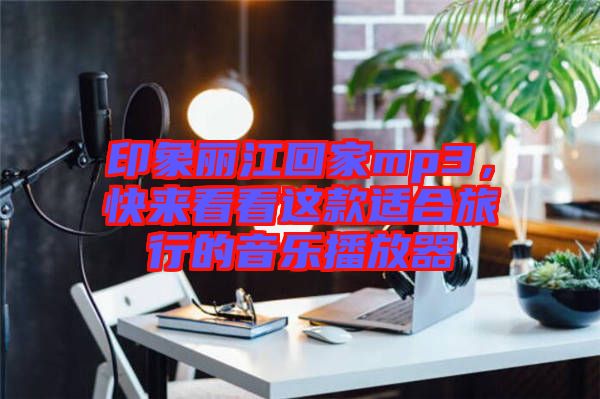 印象麗江回家mp3，快來(lái)看看這款適合旅行的音樂(lè)播放器