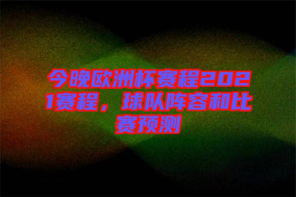 今晚歐洲杯賽程2021賽程，球隊陣容和比賽預(yù)測