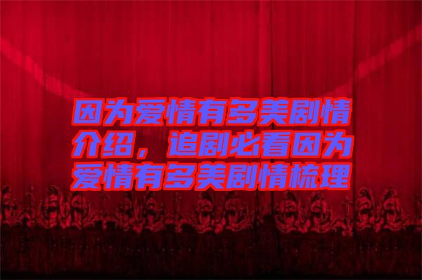 因?yàn)閻矍橛卸嗝绖∏榻榻B，追劇必看因?yàn)閻矍橛卸嗝绖∏槭崂? width=