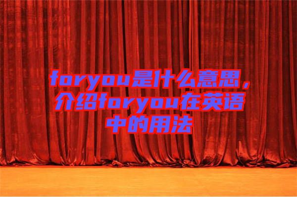 foryou是什么意思，介紹foryou在英語中的用法