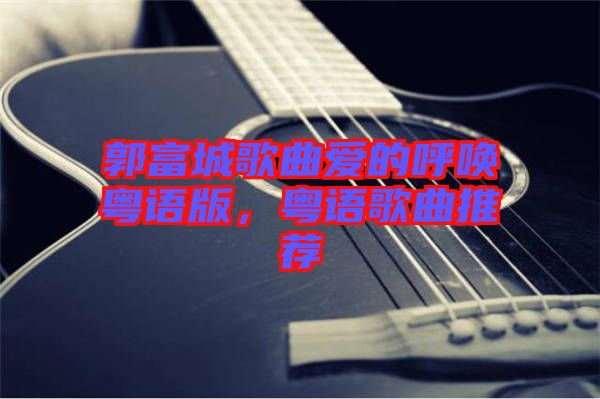 郭富城歌曲愛的呼喚粵語版，粵語歌曲推薦